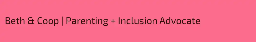 Beth & Coop | Parenting + Inclusion Advocate